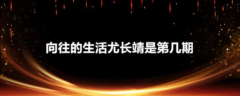 嚮往的生活尤長靖是第幾期