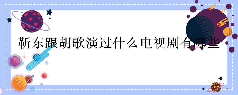 靳東跟胡歌演過什麼電視劇有哪些