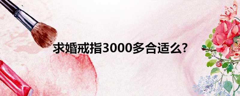 求婚戒指3000多合適麼