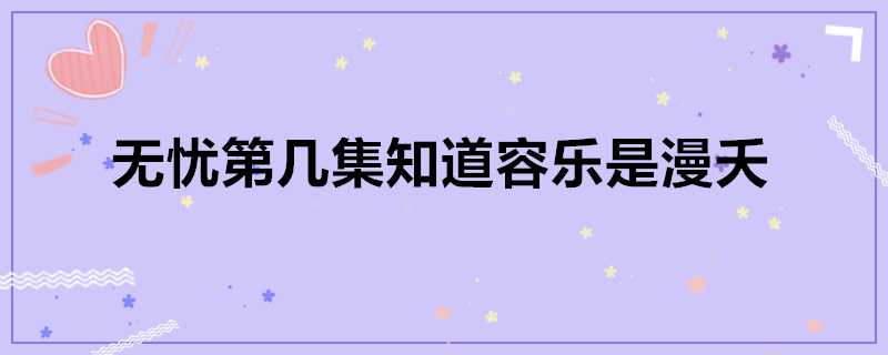 無憂第幾集知道容樂是漫夭