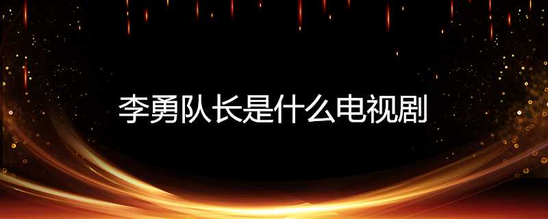 李勇隊長是什麼電視劇