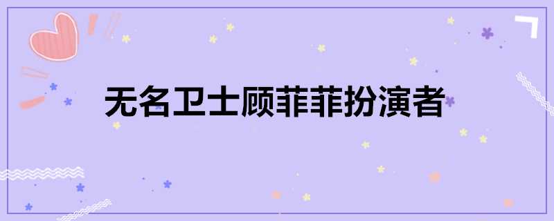 無名衛士顧菲菲扮演者