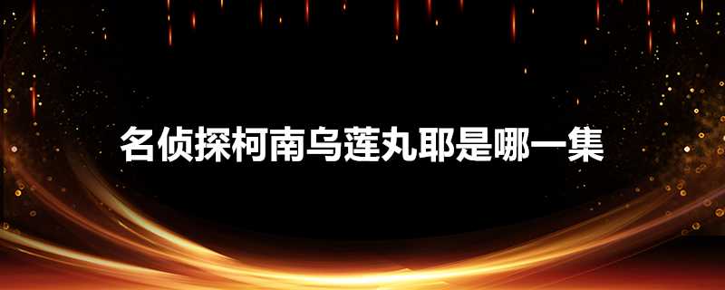 名偵探柯南烏蓮丸耶是哪一集