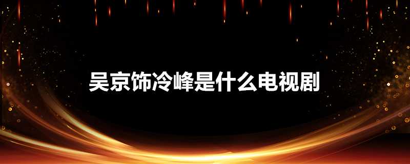 吳京飾冷峰是什麼電視劇