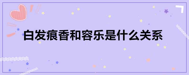 白髮痕香和容樂是什麼關係