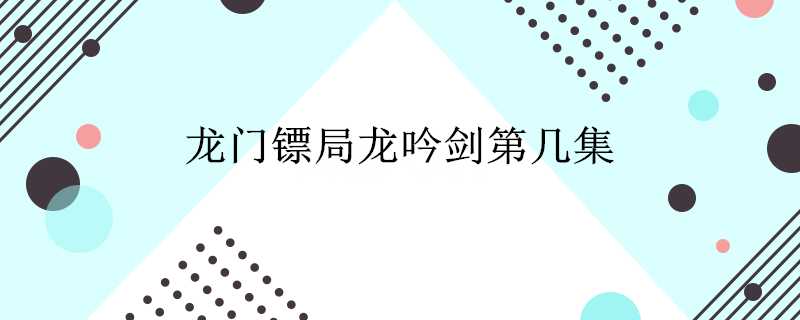 龍門鏢局龍吟劍第幾集