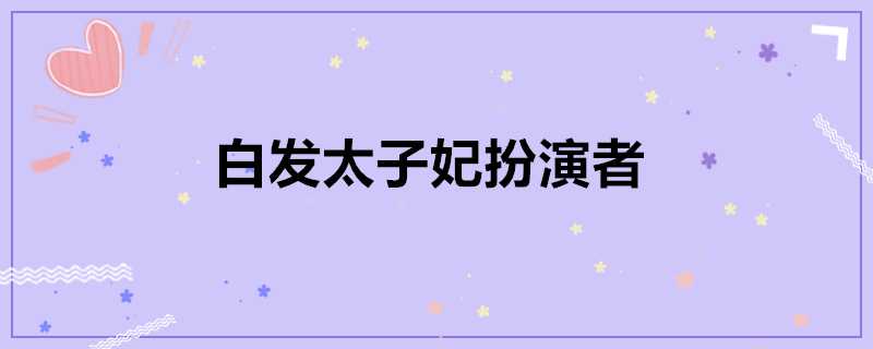 白髮太子妃扮演者