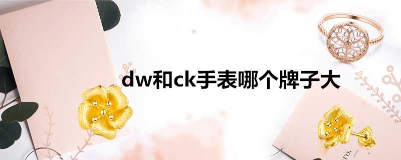 dw和ck手錶哪個牌子大