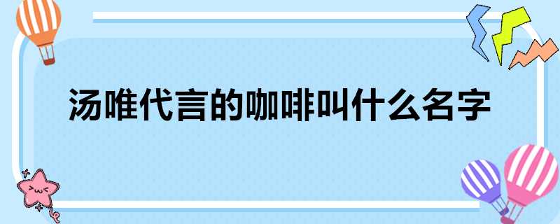 湯唯代言的咖啡叫什麼名字