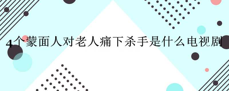 4個蒙面人對老人痛下殺手是什麼電視劇