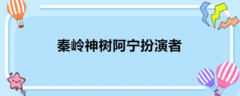 秦嶺神樹阿寧扮演者