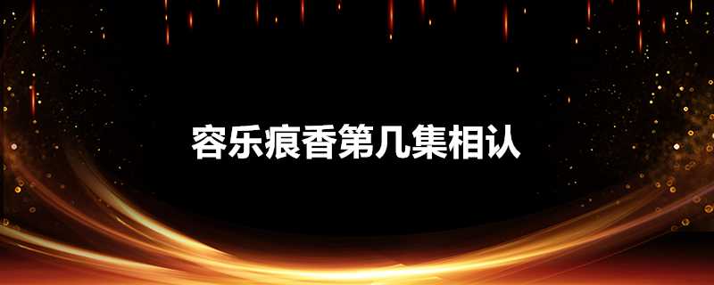 容樂痕香第幾集相認