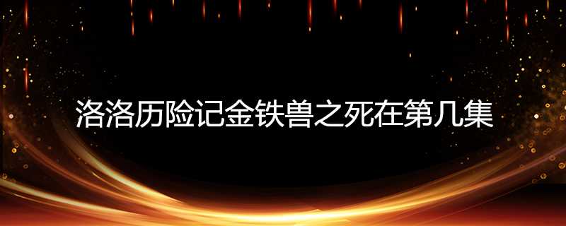 洛洛歷險記金鐵獸之死在第幾集