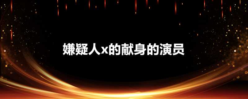 嫌疑人x的獻身的演員