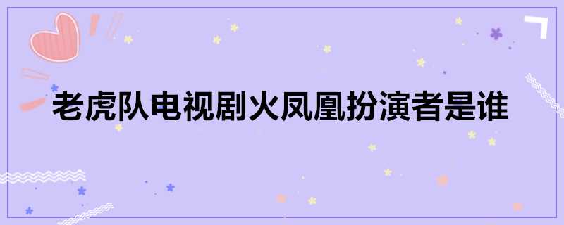 老虎隊電視劇火鳳凰扮演者是誰