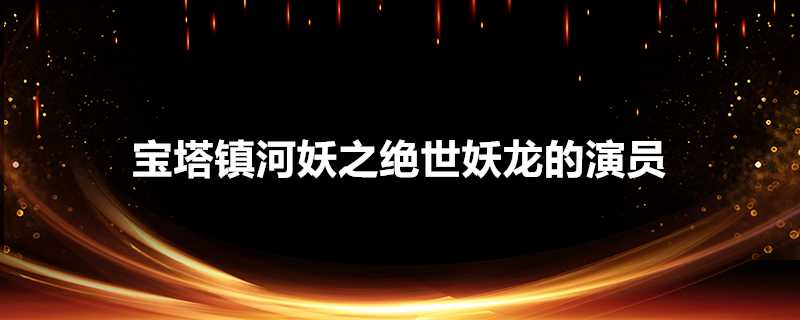 寶塔鎮河妖之絕世妖龍的演員