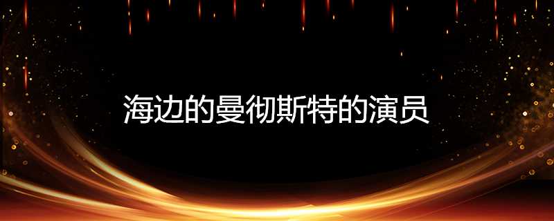 海邊的曼徹斯特的演員