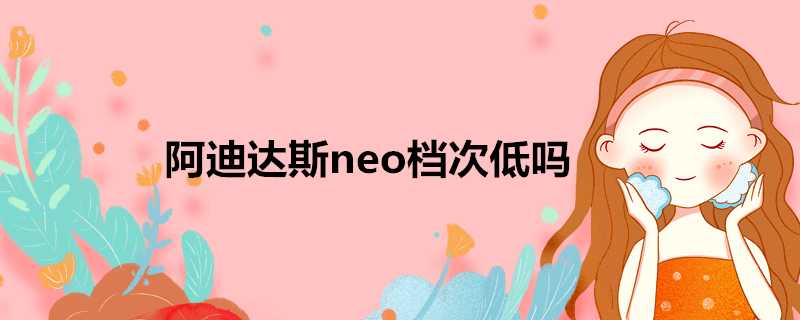 阿迪達斯neo檔次低嗎