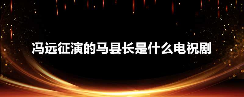 馮遠征演的馬縣長是什麼電祝劇