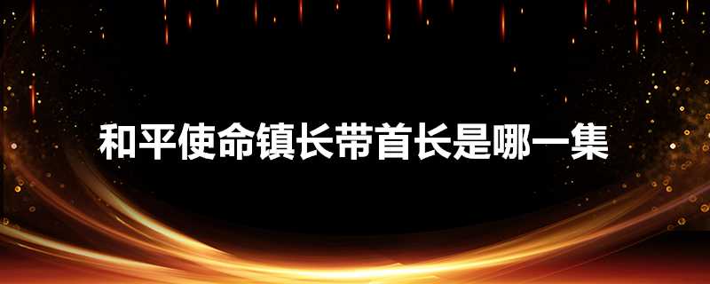 和平使命鎮長帶首長是哪一集