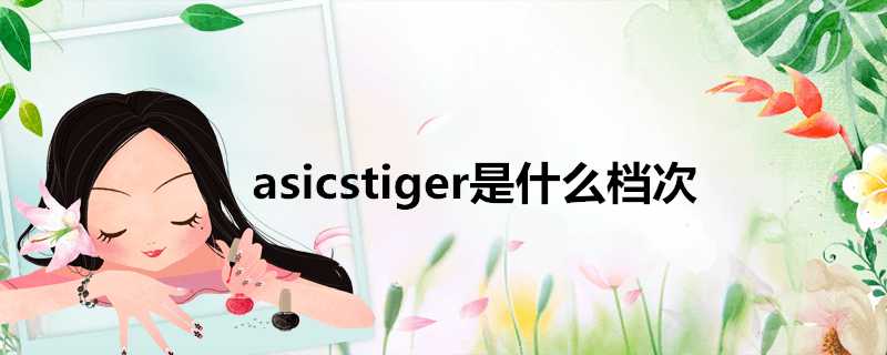 asicstiger是什麼檔次