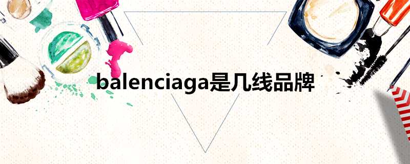 balenciaga是幾線品牌