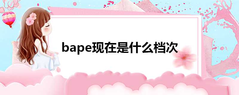 bape現在是什麼檔次