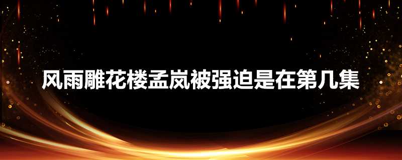 風雨雕花樓孟嵐被強迫是在第幾集