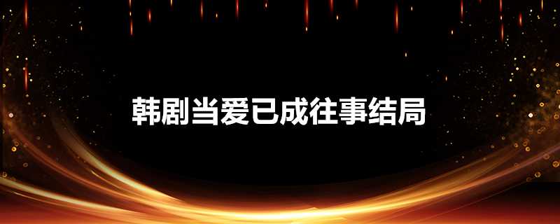 韓劇當愛已成往事結局