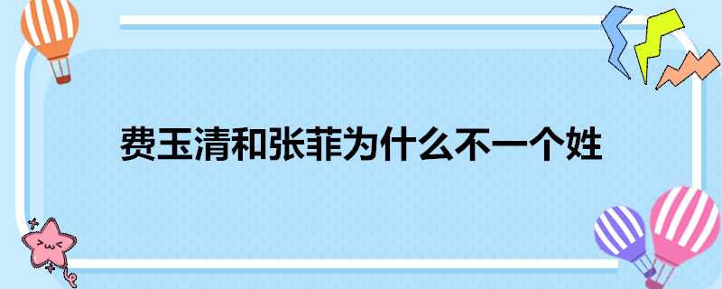 費玉清和張菲為什麼不一個姓