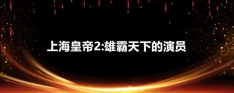 上海皇帝2:雄霸天下的演員