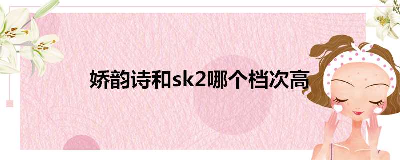 嬌韻詩和sk2哪個檔次高