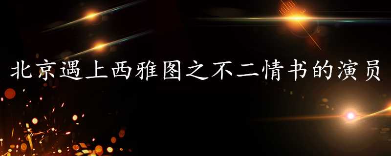 北京遇上西雅圖之不二情書的演員