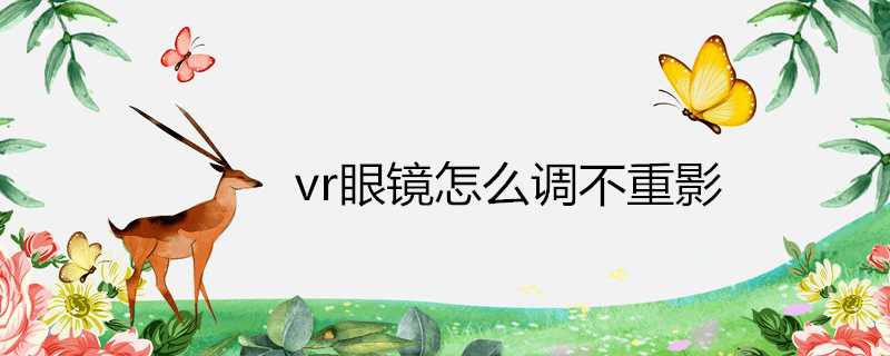 vr眼鏡怎麼調不重影