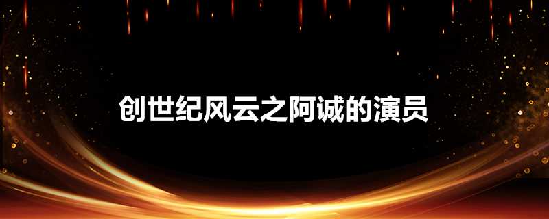 創世紀風雲之阿誠的演員