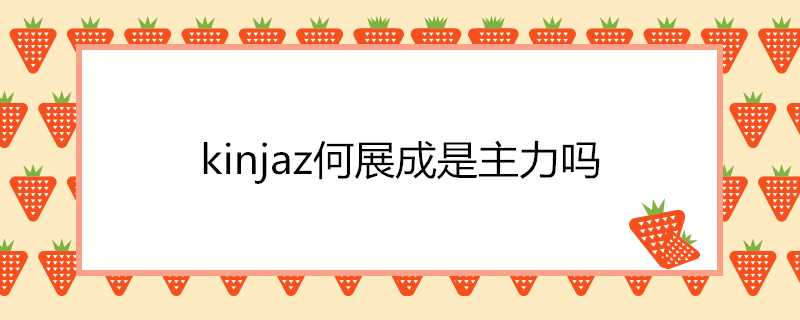 kinjaz何展成是主力嗎