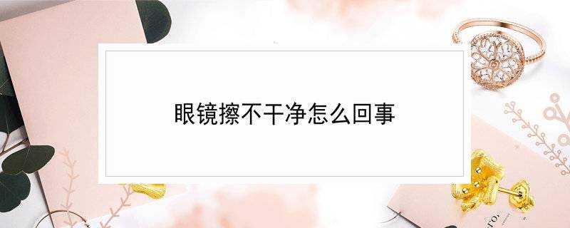 眼鏡擦不乾淨怎麼回事