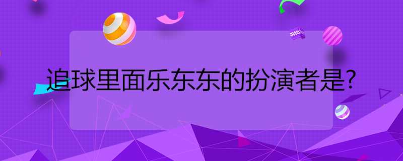 追球裡面樂東東的扮演者是