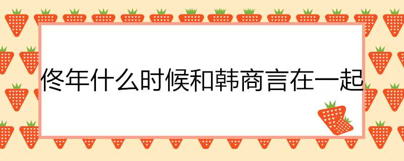 佟年什麼時候和韓商言在一起