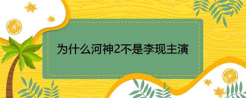 為什麼河神2不是李現主演