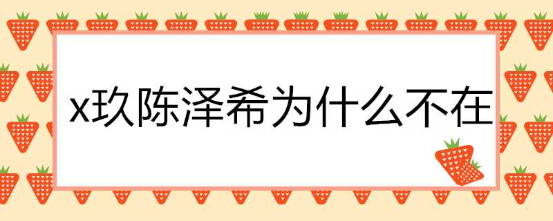 x玖陳澤希為什麼不在