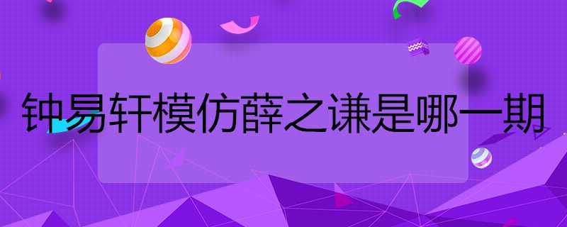 鍾易軒模仿薛之謙是哪一期