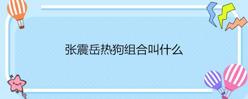 張震嶽熱狗組合叫什麼