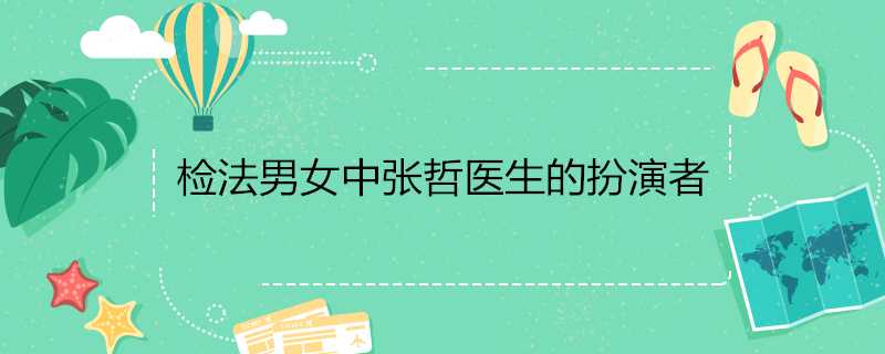 檢法男女中張哲醫生的扮演者