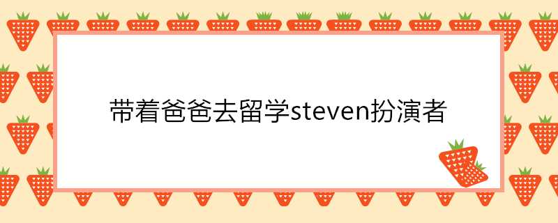 帶著爸爸去留學steven扮演者