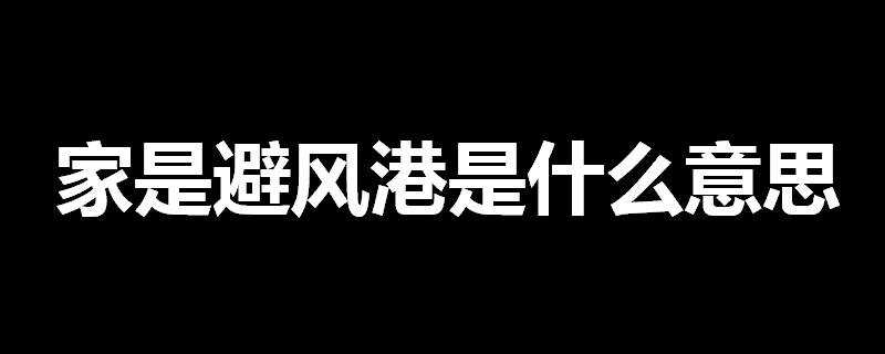 家是避風港是什麼意思