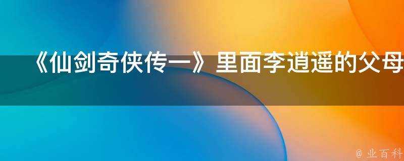 《仙劍奇俠傳一》裡面李逍遙的父母是誰