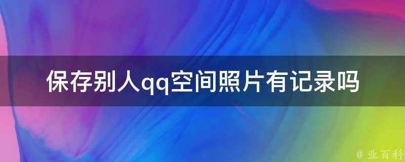 儲存別人qq空間照片有記錄嗎