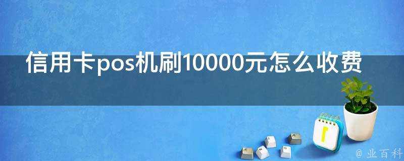 信用卡pos機刷10000元怎麼收費