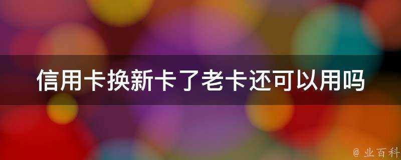 信用卡換新卡了老卡還可以用嗎